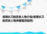 使用长刀的历史人物介绍(使用长刀的历史人物详细情况如何)