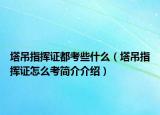 塔吊指挥证都考些什么（塔吊指挥证怎么考简介介绍）
