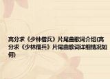 高分求《少林僧兵》片尾曲歌词介绍(高分求《少林僧兵》片尾曲歌词详细情况如何)