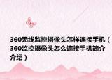 360无线监控摄像头怎样连接手机（360监控摄像头怎么连接手机简介介绍）