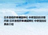 日本首相供奉靖国神社 中使馆回应详细内容 日本首相供奉靖国神社 中使馆回应具体介绍