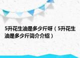 5升花生油是多少斤呀（5升花生油是多少斤简介介绍）