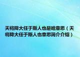 天将降大任于斯人也是啥意思（天将降大任于斯人也意思简介介绍）