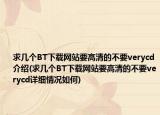 求几个BT下载网站要高清的不要verycd介绍(求几个BT下载网站要高清的不要verycd详细情况如何)