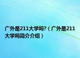 广外是211大学吗?（广外是211大学吗简介介绍）