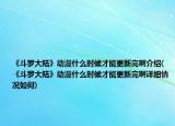 《斗罗大陆》动漫什么时候才能更新完啊介绍(《斗罗大陆》动漫什么时候才能更新完啊详细情况如何)
