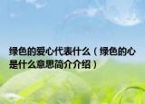 绿色的爱心代表什么（绿色的心是什么意思简介介绍）