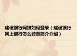 建设银行网银如何登录（建设银行网上银行怎么登录简介介绍）