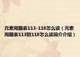 元素周期表113-118怎么读（元素周期表113到118怎么读简介介绍）