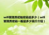 wifi管理员初始密码是多少（wifi管理员密码一般是多少简介介绍）