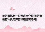 华为耳机有一只无声音介绍(华为耳机有一只无声音详细情况如何)