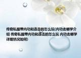 传奇私服带内功和连击的怎么玩(内功去哪学介绍 传奇私服带内功和连击的怎么玩 内功去哪学详细情况如何)