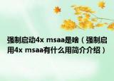 强制启动4x msaa是啥（强制启用4x msaa有什么用简介介绍）