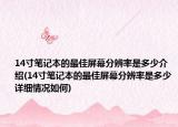 14寸笔记本的最佳屏幕分辨率是多少介绍(14寸笔记本的最佳屏幕分辨率是多少详细情况如何)