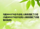 马航MH370会不会有人侥幸逃脱了介绍(马航MH370会不会有人侥幸逃脱了详细情况如何)