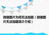 微信图片为何无法加载（微信图片无法加载简介介绍）