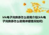 kfc电子兑换券怎么使用介绍(kfc电子兑换券怎么使用详细情况如何)