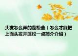 头发怎么弄的蓬松些（怎么才能把上面头发弄蓬松一点简介介绍）