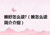 睢旴怎么读?（睢怎么读简介介绍）
