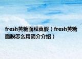 fresh黄糖面膜真假（fresh黄糖面膜怎么用简介介绍）