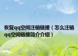 恢复qq空间注销链接（怎么注销qq空间链接简介介绍）
