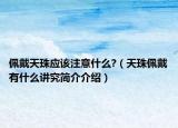 佩戴天珠应该注意什么?（天珠佩戴有什么讲究简介介绍）