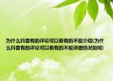 为什么抖音有的评论可以看有的不能介绍(为什么抖音有的评论可以看有的不能详细情况如何)