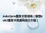 zukz2pro是双卡双待吗（联想zuk2是双卡双通吗简介介绍）