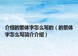 介绍的繁体字怎么写的（的繁体字怎么写简介介绍）