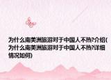 为什么南美洲旅游对于中国人不热?介绍(为什么南美洲旅游对于中国人不热?详细情况如何)