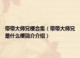 带带大师兄梗合集（带带大师兄是什么梗简介介绍）