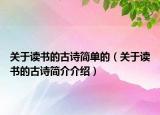 关于读书的古诗简单的（关于读书的古诗简介介绍）