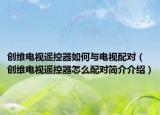 创维电视遥控器如何与电视配对（创维电视遥控器怎么配对简介介绍）