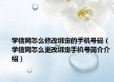 学信网怎么修改绑定的手机号码（学信网怎么更改绑定手机号简介介绍）