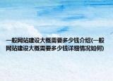 一般网站建设大概需要多少钱介绍(一般网站建设大概需要多少钱详细情况如何)