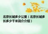 北京长城多少公里（北京长城多长多少千米简介介绍）