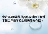 专升本2年课程是怎么安排的（专升本第二年在学校上课吗简介介绍）