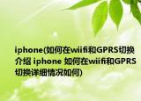 iphone(如何在wiifi和GPRS切换介绍 iphone 如何在wiifi和GPRS切换详细情况如何)