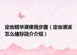 定妆精华液使用步骤（定妆液该怎么储存简介介绍）