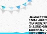 [20xx年高考全国Ⅱ卷文数]在极坐标系中,O为极点,点在曲线上,直线l过点且与垂直,垂足为P.(1)当时,求及l的极坐标方程;(2)当M在C上运动且P在线段OM上时,求P点轨迹的极坐标方程.
