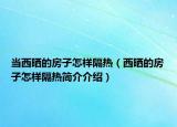 当西晒的房子怎样隔热（西晒的房子怎样隔热简介介绍）