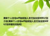 商家个人住宅wifi如何加入支付宝全民WiFi计划介绍(商家个人住宅wifi如何加入支付宝全民WiFi计划详细情况如何)