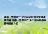 湖南一男童溺亡 全市游泳馆停业整顿详细内容 湖南一男童溺亡 全市游泳馆停业整顿具体介绍