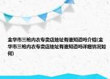 金华市三枪内衣专卖店地址有谁知道吗介绍(金华市三枪内衣专卖店地址有谁知道吗详细情况如何)