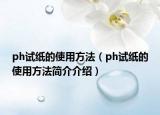 ph试纸的使用方法（ph试纸的使用方法简介介绍）