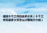 请问十个工作日是多少天（十个工作日是多少天怎么计算简介介绍）