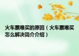 火车票难买的原因（火车票难买怎么解决简介介绍）