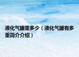 液化气罐重多少（液化气罐有多重简介介绍）