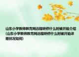 山东小学教师教育网远程研修什么时候开始介绍(山东小学教师教育网远程研修什么时候开始详细情况如何)