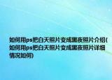 如何用ps把白天照片变成黑夜照片介绍(如何用ps把白天照片变成黑夜照片详细情况如何)